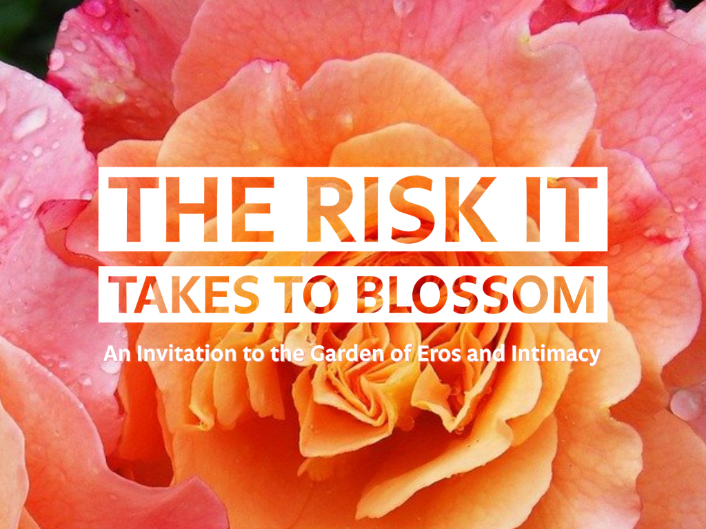The Risk it Takes to Blossom: An Invitation to the Garden of Eros and Intimacy
